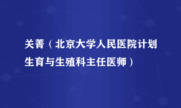 关菁（北京大学人民医院计划生育与生殖科主任医师）