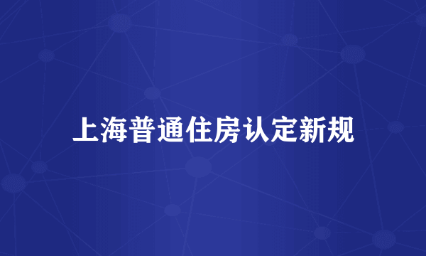 上海普通住房认定新规