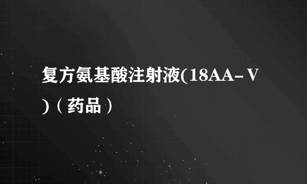 复方氨基酸注射液(18AA-Ⅴ)（药品）