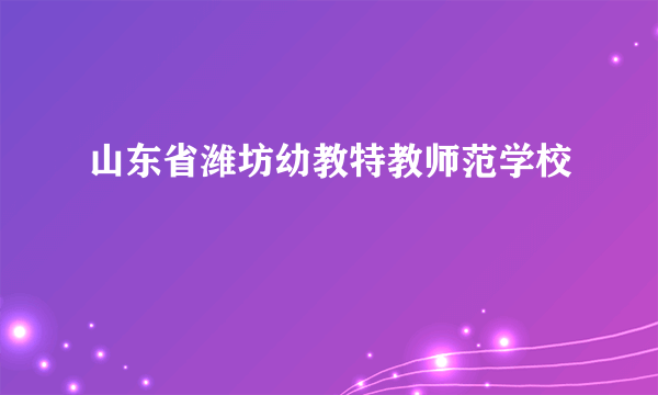 山东省潍坊幼教特教师范学校