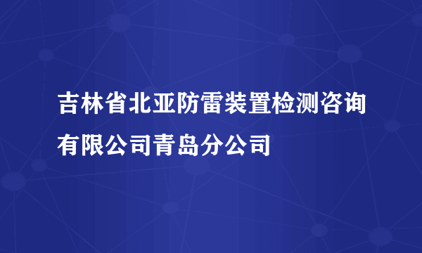 吉林省北亚防雷装置检测咨询有限公司青岛分公司