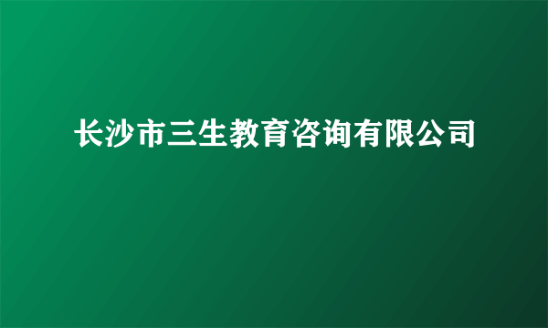 长沙市三生教育咨询有限公司