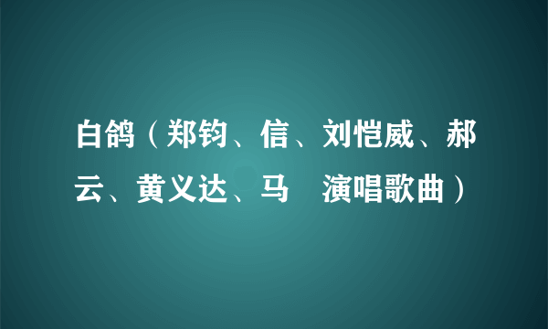 白鸽（郑钧、信、刘恺威、郝云、黄义达、马頔演唱歌曲）