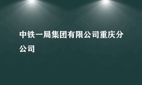 中铁一局集团有限公司重庆分公司