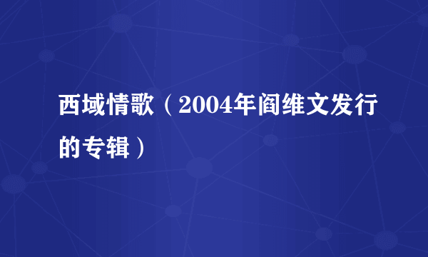 西域情歌（2004年阎维文发行的专辑）