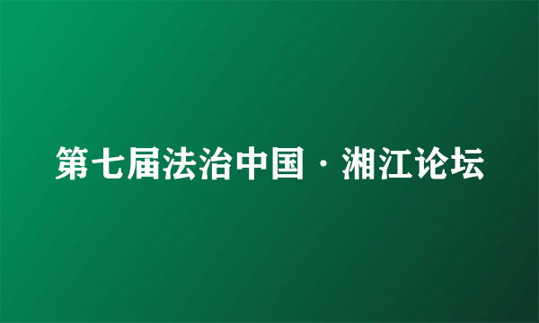 第七届法治中国·湘江论坛