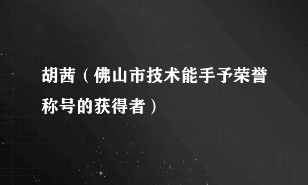 胡茜（佛山市技术能手予荣誉称号的获得者）