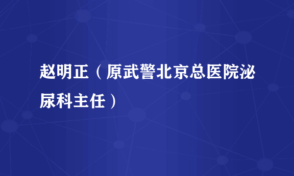 赵明正（原武警北京总医院泌尿科主任）