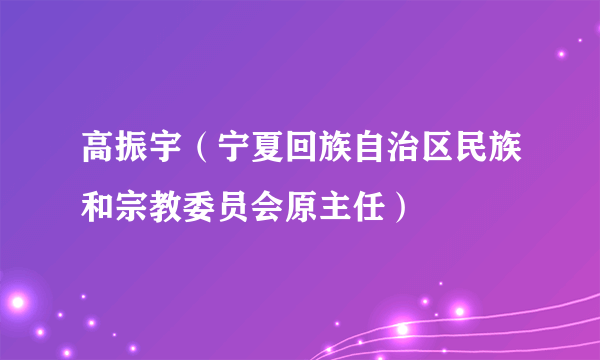 高振宇（宁夏回族自治区民族和宗教委员会原主任）