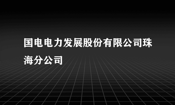 国电电力发展股份有限公司珠海分公司