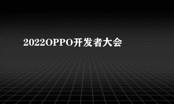 2022OPPO开发者大会