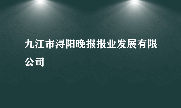 九江市浔阳晚报报业发展有限公司