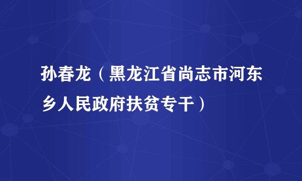 孙春龙（黑龙江省尚志市河东乡人民政府扶贫专干）