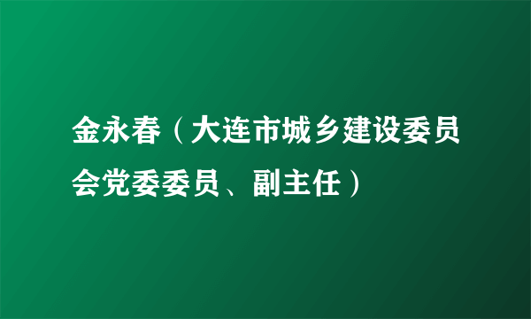 金永春（大连市城乡建设委员会党委委员、副主任）