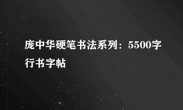 庞中华硬笔书法系列：5500字行书字帖