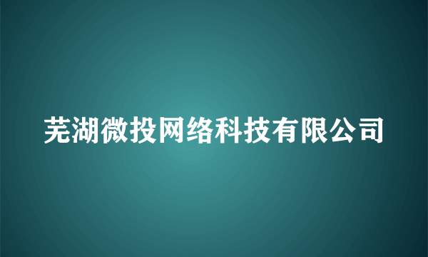 芜湖微投网络科技有限公司