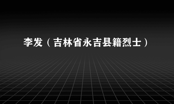 李发（吉林省永吉县籍烈士）