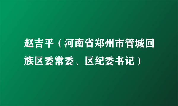 赵吉平（河南省郑州市管城回族区委常委、区纪委书记）