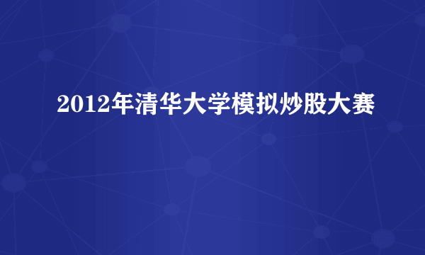 2012年清华大学模拟炒股大赛