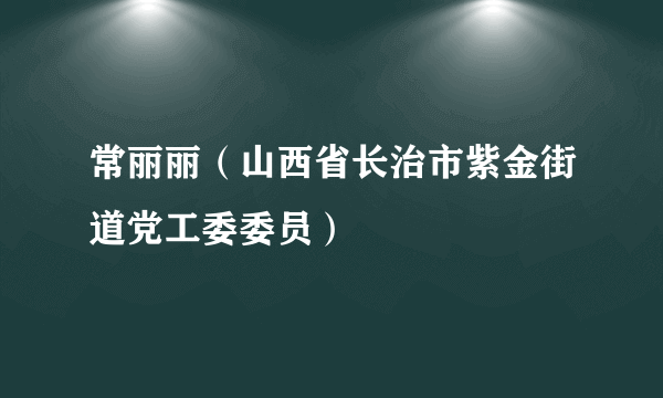 常丽丽（山西省长治市紫金街道党工委委员）