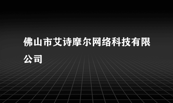 佛山市艾诗摩尔网络科技有限公司