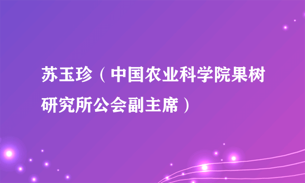 苏玉珍（中国农业科学院果树研究所公会副主席）