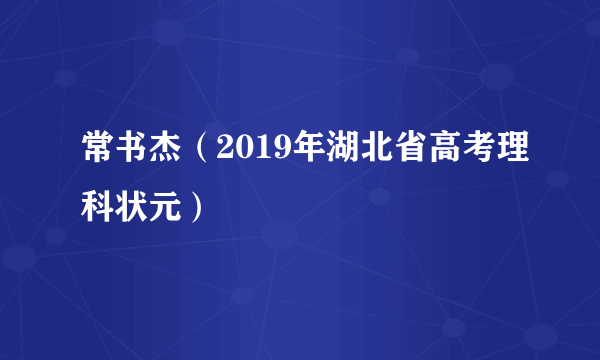 常书杰（2019年湖北省高考理科状元）