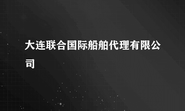 大连联合国际船舶代理有限公司