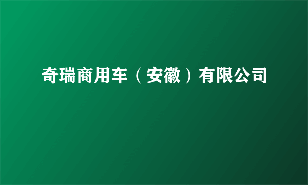 奇瑞商用车（安徽）有限公司