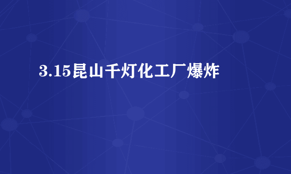 3.15昆山千灯化工厂爆炸