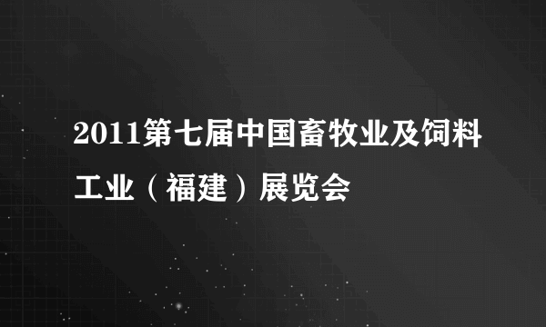 2011第七届中国畜牧业及饲料工业（福建）展览会