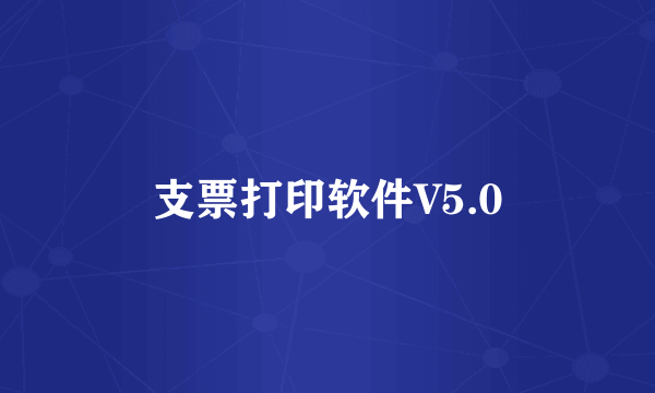 支票打印软件V5.0