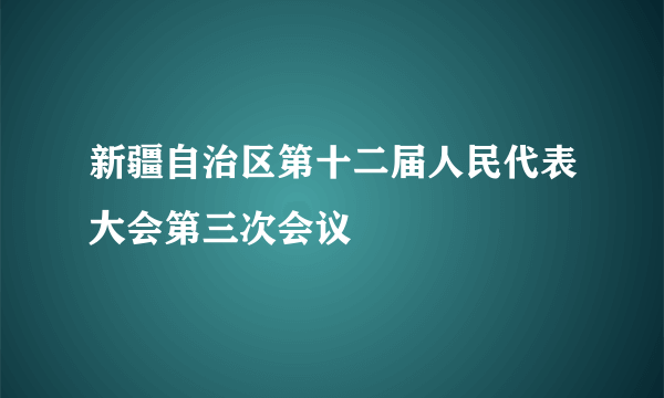 新疆自治区第十二届人民代表大会第三次会议