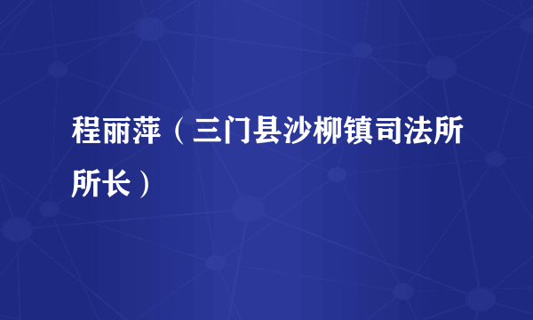 程丽萍（三门县沙柳镇司法所所长）