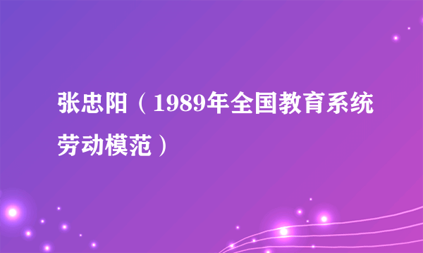 张忠阳（1989年全国教育系统劳动模范）