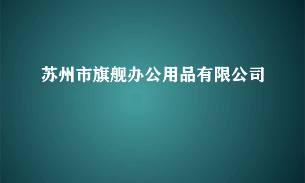 苏州市旗舰办公用品有限公司