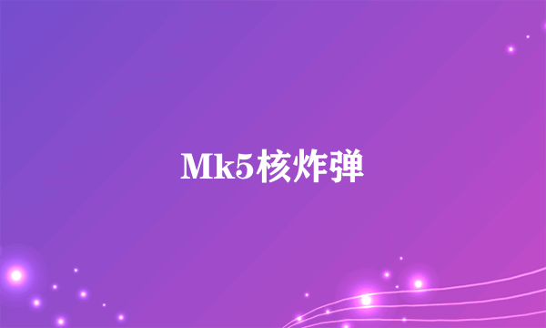 Mk5核炸弹