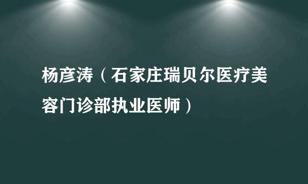 杨彦涛（石家庄瑞贝尔医疗美容门诊部执业医师）