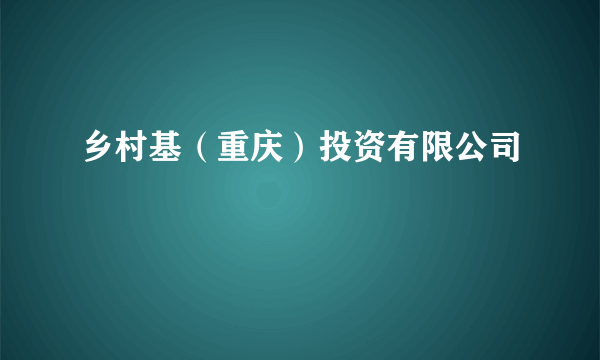 乡村基（重庆）投资有限公司