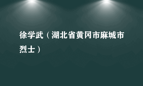 徐学武（湖北省黄冈市麻城市烈士）