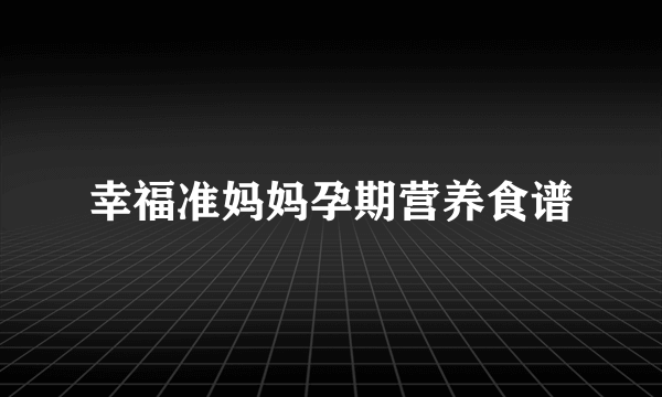 幸福准妈妈孕期营养食谱