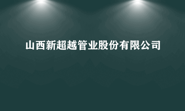 山西新超越管业股份有限公司