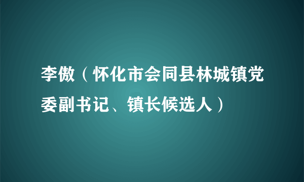 李傲（怀化市会同县林城镇党委副书记、镇长候选人）