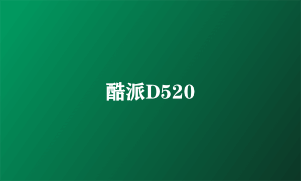 酷派D520