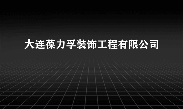 大连葆力孚装饰工程有限公司