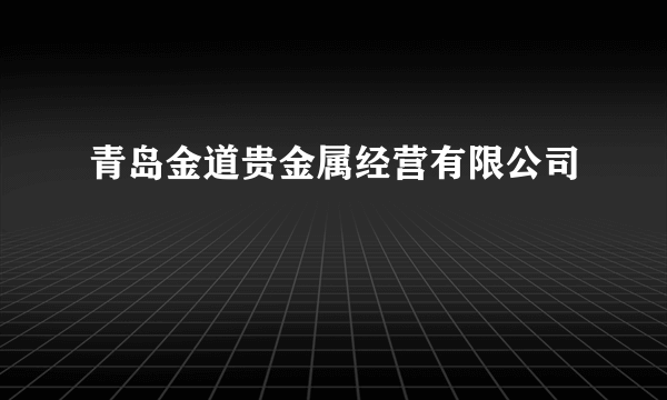 青岛金道贵金属经营有限公司