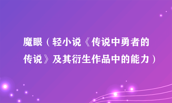 魔眼（轻小说《传说中勇者的传说》及其衍生作品中的能力）