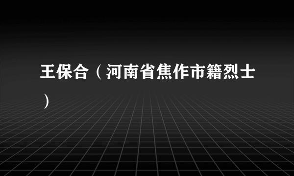 王保合（河南省焦作市籍烈士）