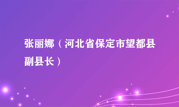 张丽娜（河北省保定市望都县副县长）