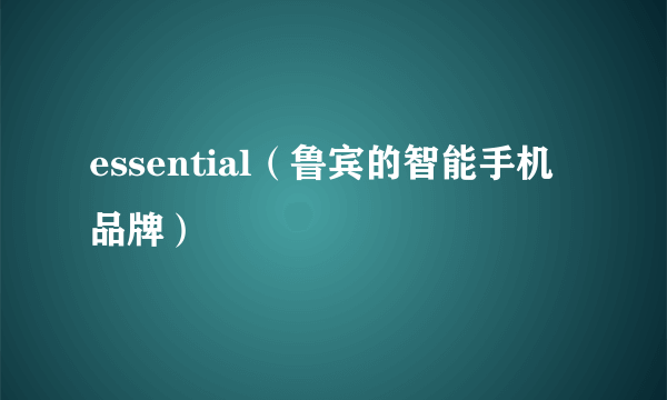 essential（鲁宾的智能手机品牌）